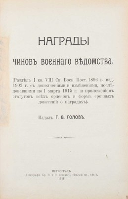 Голов Г.В. Награды чинов военного ведомства. (Раздел I кн. VIII Св. воен. пост. 1896 г. изд. 1902 г. с дополнениями и изменениями, последовавшими по 1 марта 1915 г., и приложением статутов всех орденов и форм срочных донесений о наградах). Пг., 1915.